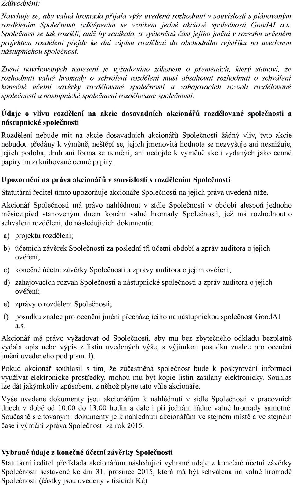 uvislosti s plánovaným rozdělením Společnosti odštěpením se vznikem jedné akciové společnosti GoodAI a.s. Společnost se tak rozdělí, aniž by zanikala, a vyčleněná část jejího jmění v rozsahu určeném