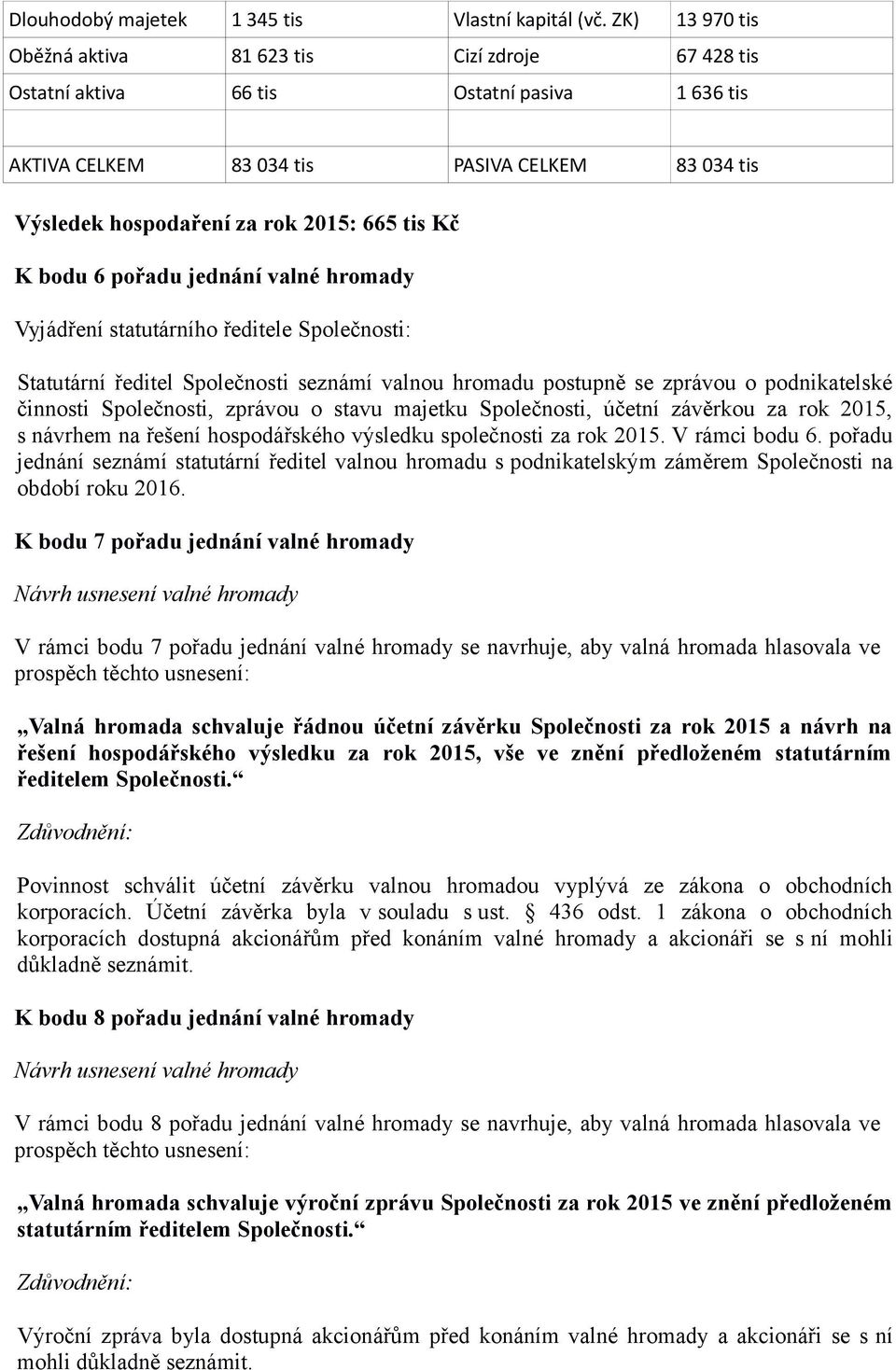 tis Kč K bodu 6 pořadu jednání valné hromady Vyjádření statutárního ředitele Společnosti: Statutární ředitel Společnosti seznámí valnou hromadu postupně se zprávou o podnikatelské činnosti