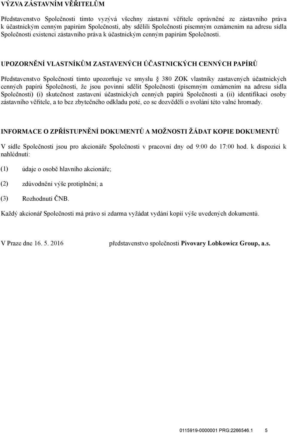 UPOZORNĚNÍ VLASTNÍKŮM ZASTAVENÝCH ÚČASTNICKÝCH CENNÝCH PAPÍRŮ Představenstvo Společnosti tímto upozorňuje ve smyslu 380 ZOK vlastníky zastavených účastnických cenných papírů Společnosti, že jsou