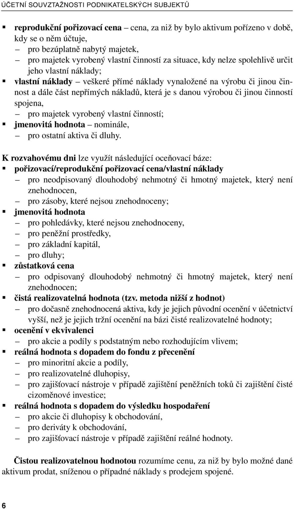 danou výrobou či jinou činností spojena, pro majetek vyrobený vlastní činností; jmenovitá hodnota nominále, pro ostatní aktiva či dluhy.