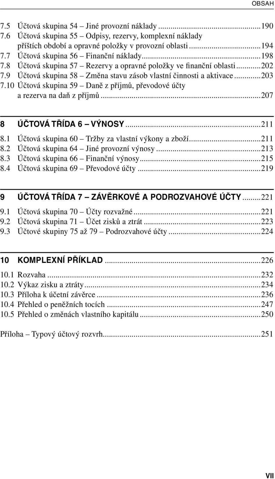 10 Účtová skupina 59 Daně z příjmů, převodové účty a rezerva na daň z příjmů...207 8 ÚČTOVÁ TŘÍDA 6 VÝNOSY...211 8.1 Účtová skupina 60 Tržby za vlastní výkony a zboží...211 8.2 Účtová skupina 64 Jiné provozní výnosy.