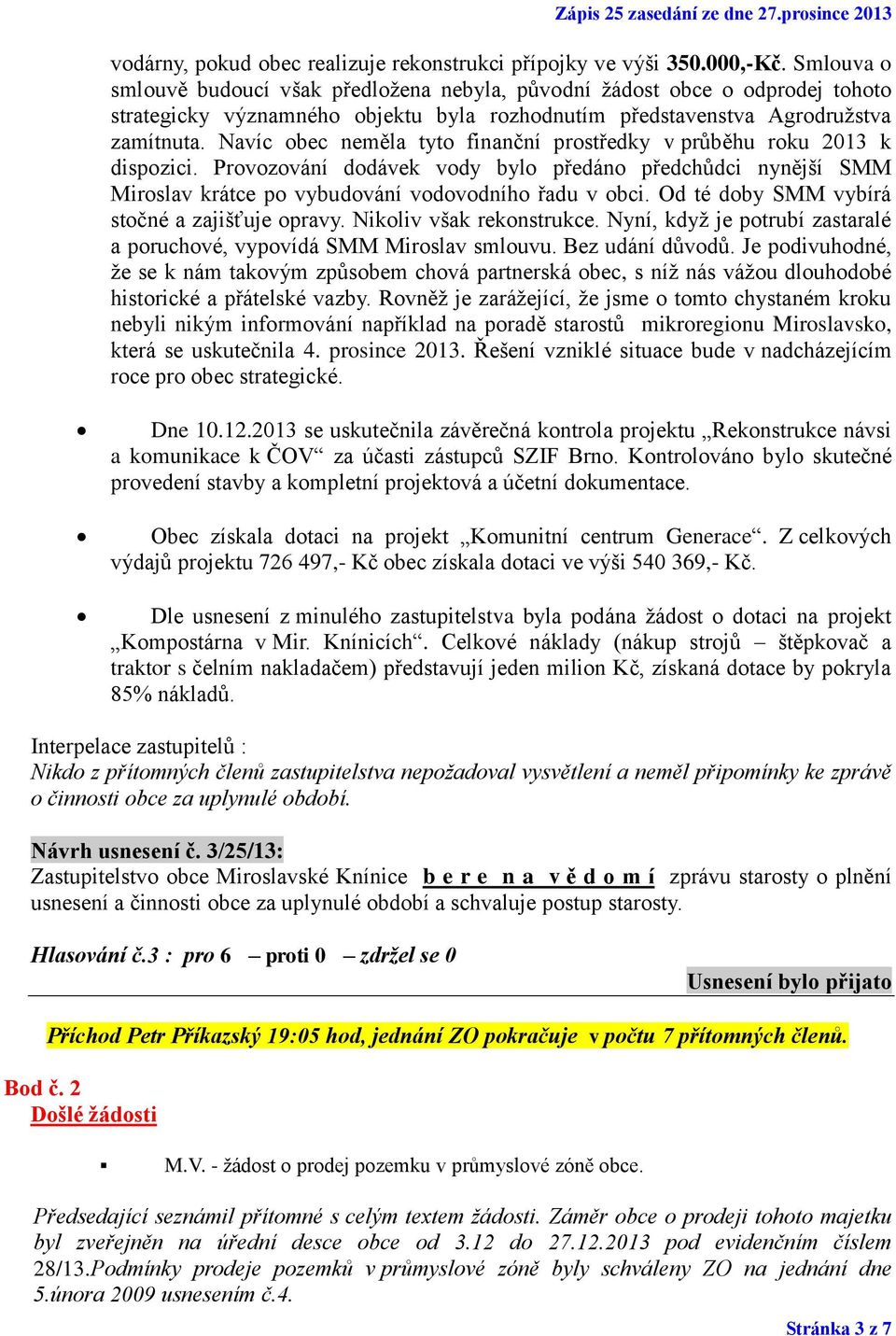 Navíc obec neměla tyto finanční prostředky v průběhu roku 2013 k dispozici. Provozování dodávek vody bylo předáno předchůdci nynější SMM Miroslav krátce po vybudování vodovodního řadu v obci.