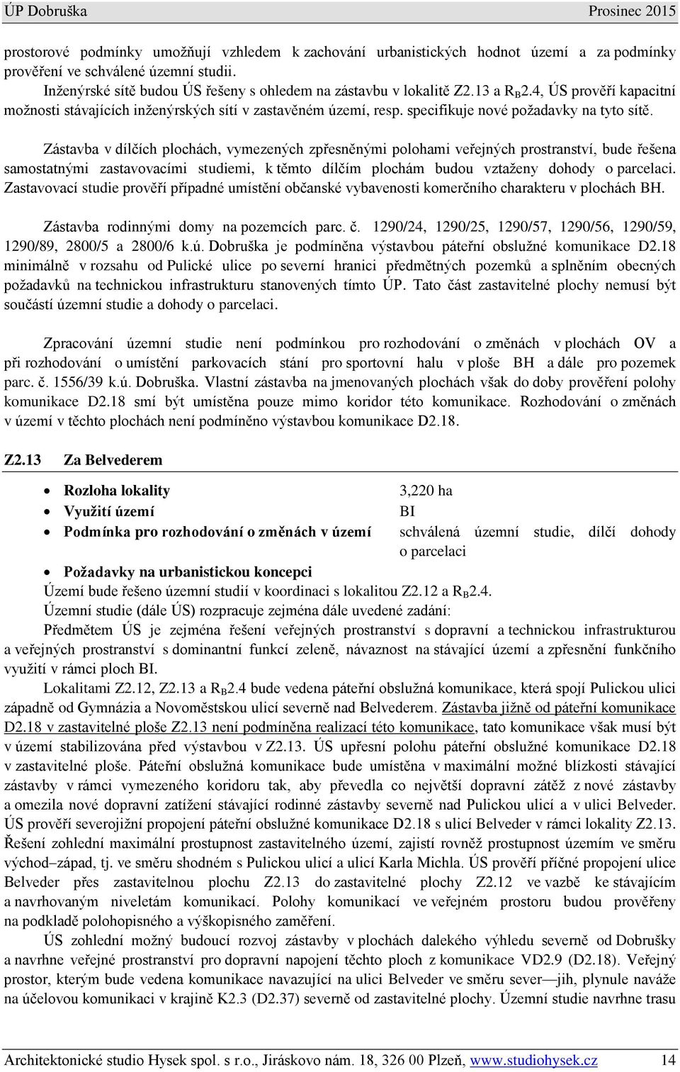 Zástavba v dílčích plochách, vymezených zpřesněnými polohami veřejných prostranství, bude řešena samostatnými zastavovacími studiemi, k těmto dílčím plochám budou vztaženy dohody o parcelaci.