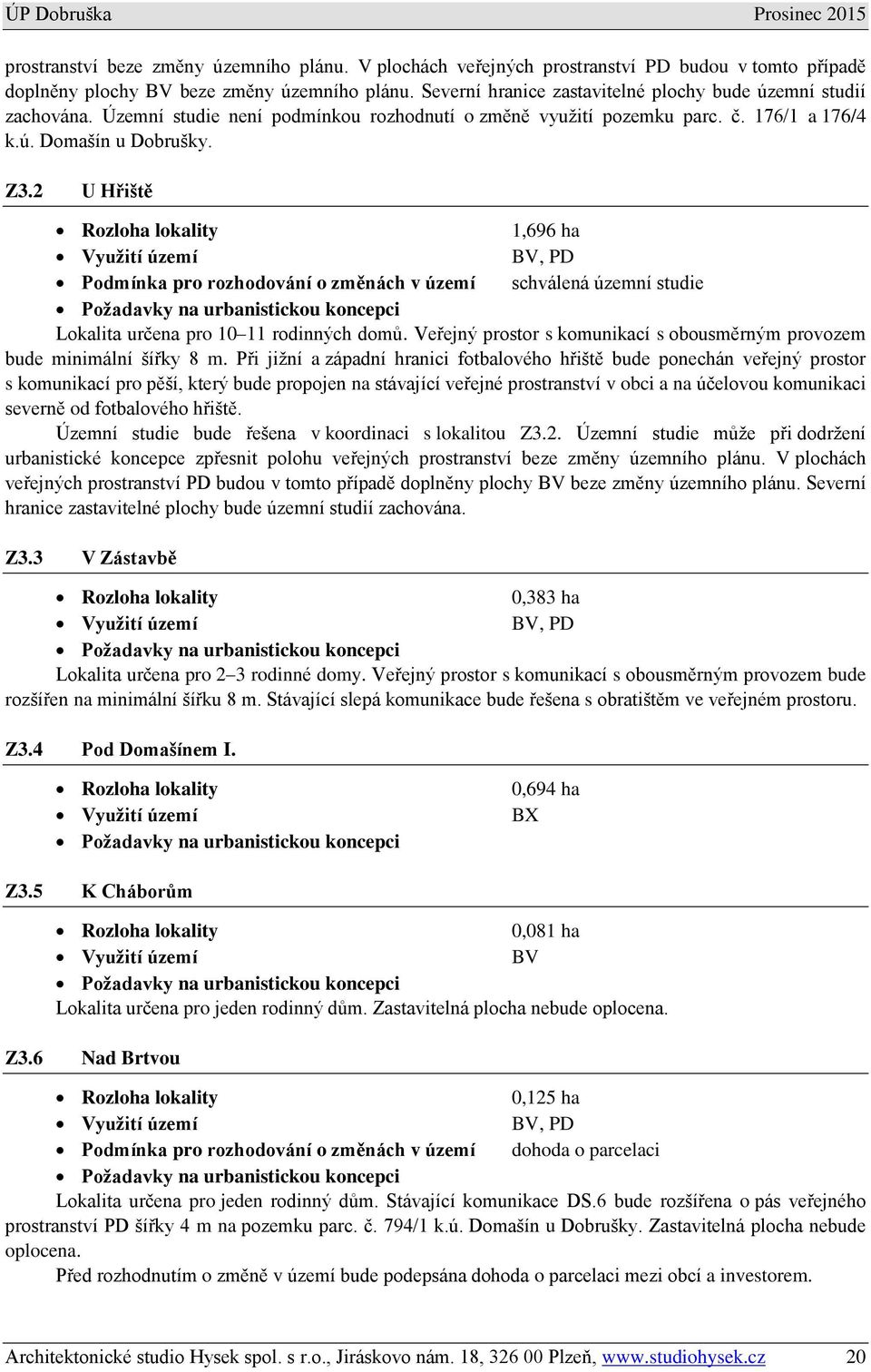 2 U Hřiště Rozloha lokality 1,696 ha Využití území BV, PD Podmínka pro rozhodování o změnách v území schválená územní studie Požadavky na urbanistickou koncepci Lokalita určena pro 10 11 rodinných