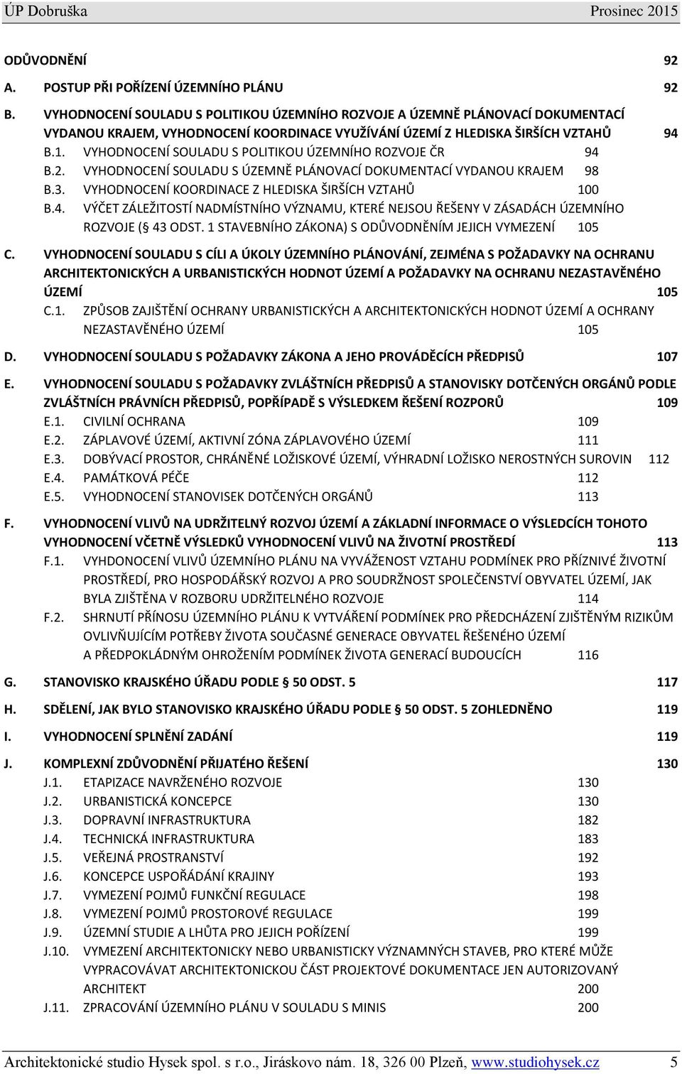 VYHODNOCENÍ SOULADU S POLITIKOU ÚZEMNÍHO ROZVOJE ČR 94 B.2. VYHODNOCENÍ SOULADU S ÚZEMNĚ PLÁNOVACÍ DOKUMENTACÍ VYDANOU KRAJEM 98 B.3. VYHODNOCENÍ KOORDINACE Z HLEDISKA ŠIRŠÍCH VZTAHŮ 100 B.4. VÝČET ZÁLEŽITOSTÍ NADMÍSTNÍHO VÝZNAMU, KTERÉ NEJSOU ŘEŠENY V ZÁSADÁCH ÚZEMNÍHO ROZVOJE ( 43 ODST.