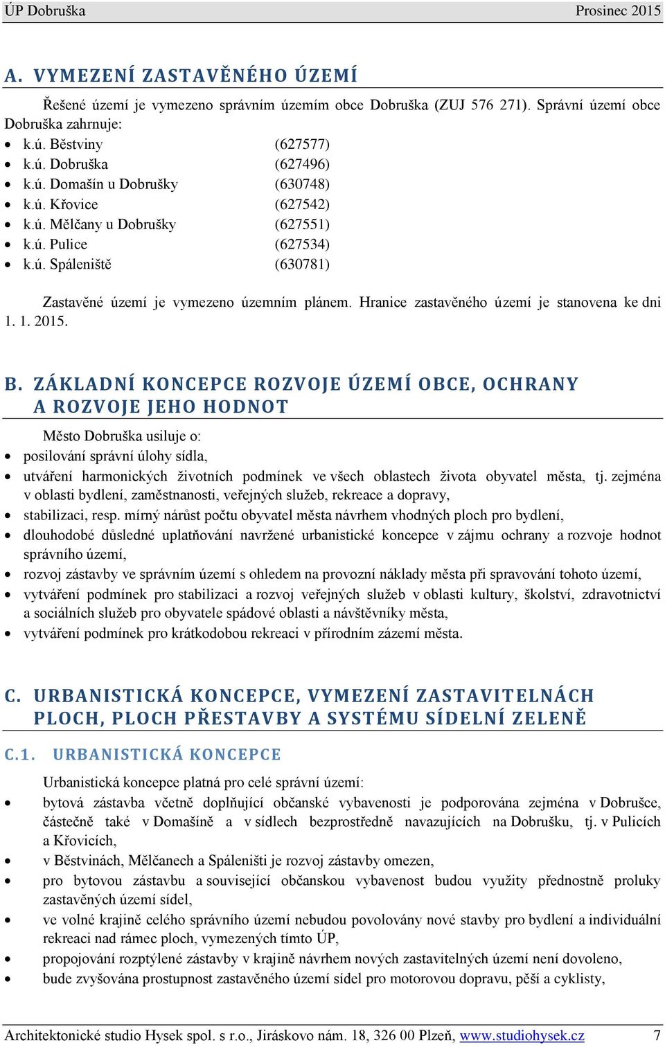 B. ZÁKLADNÍ KONCEPCE ROZVOJE ÚZEMÍ OBCE, OCHRANY A ROZVOJE JEHO HODNOT Město Dobruška usiluje o: posilování správní úlohy sídla, utváření harmonických životních podmínek ve všech oblastech života