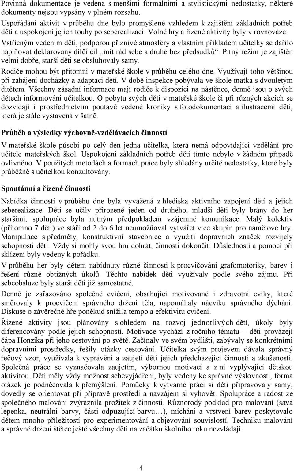 Vstřícným vedením dětí, podporou příznivé atmosféry a vlastním příkladem učitelky se dařilo naplňovat deklarovaný dílčí cíl mít rád sebe a druhé bez předsudků.