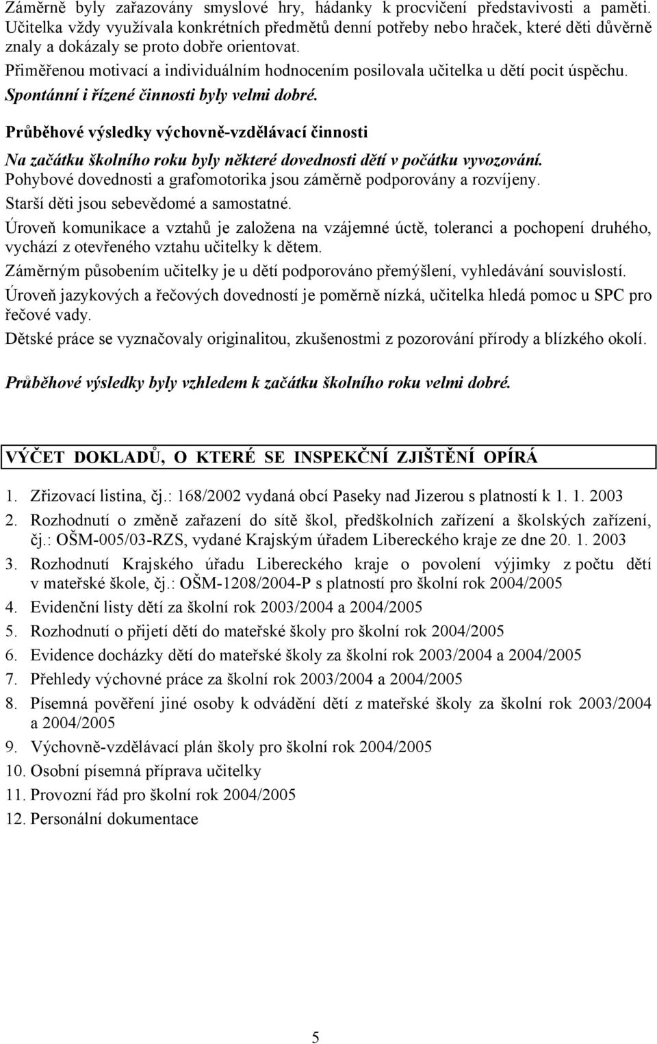 Přiměřenou motivací a individuálním hodnocením posilovala učitelka u dětí pocit úspěchu. Spontánní i řízené činnosti byly velmi dobré.