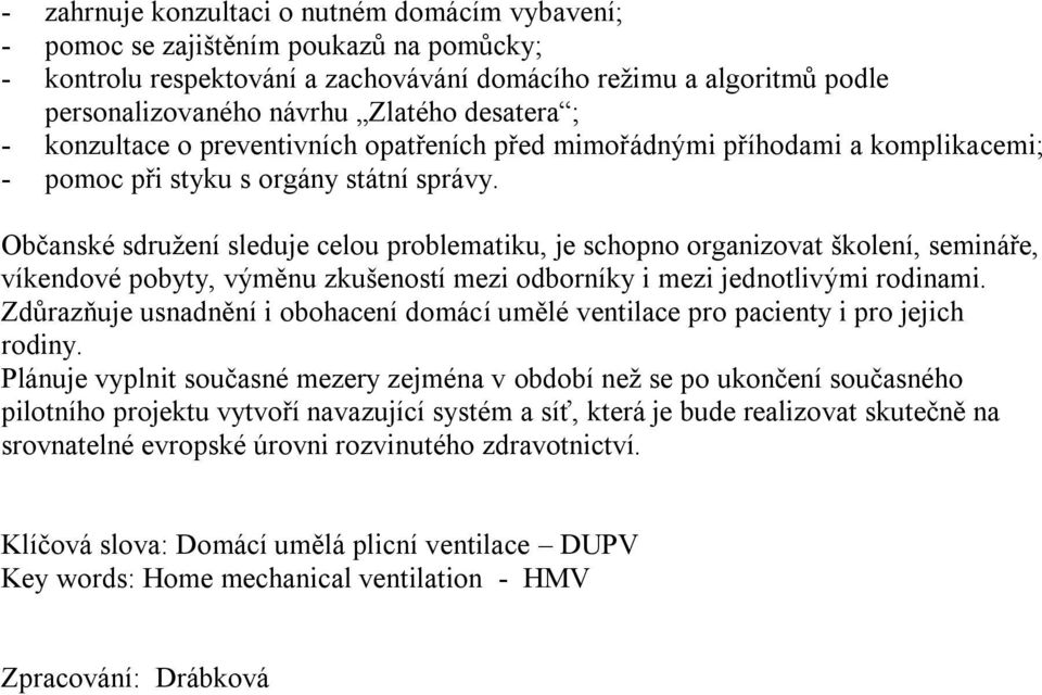 Občanské sdruţení sleduje celou problematiku, je schopno organizovat školení, semináře, víkendové pobyty, výměnu zkušeností mezi odborníky i mezi jednotlivými rodinami.