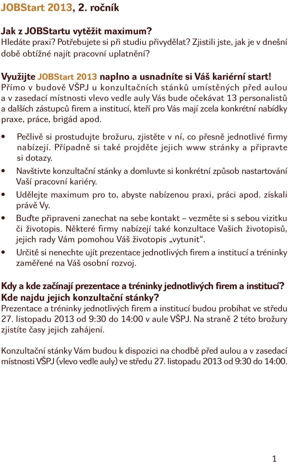 Přímo v budově VŠPJ u konzultačních stánků umístěných před aulou a v zasedací místnosti vlevo vedle auly Vás bude očekávat 13 personalistů a dalších zástupců firem a institucí, kteří pro Vás mají