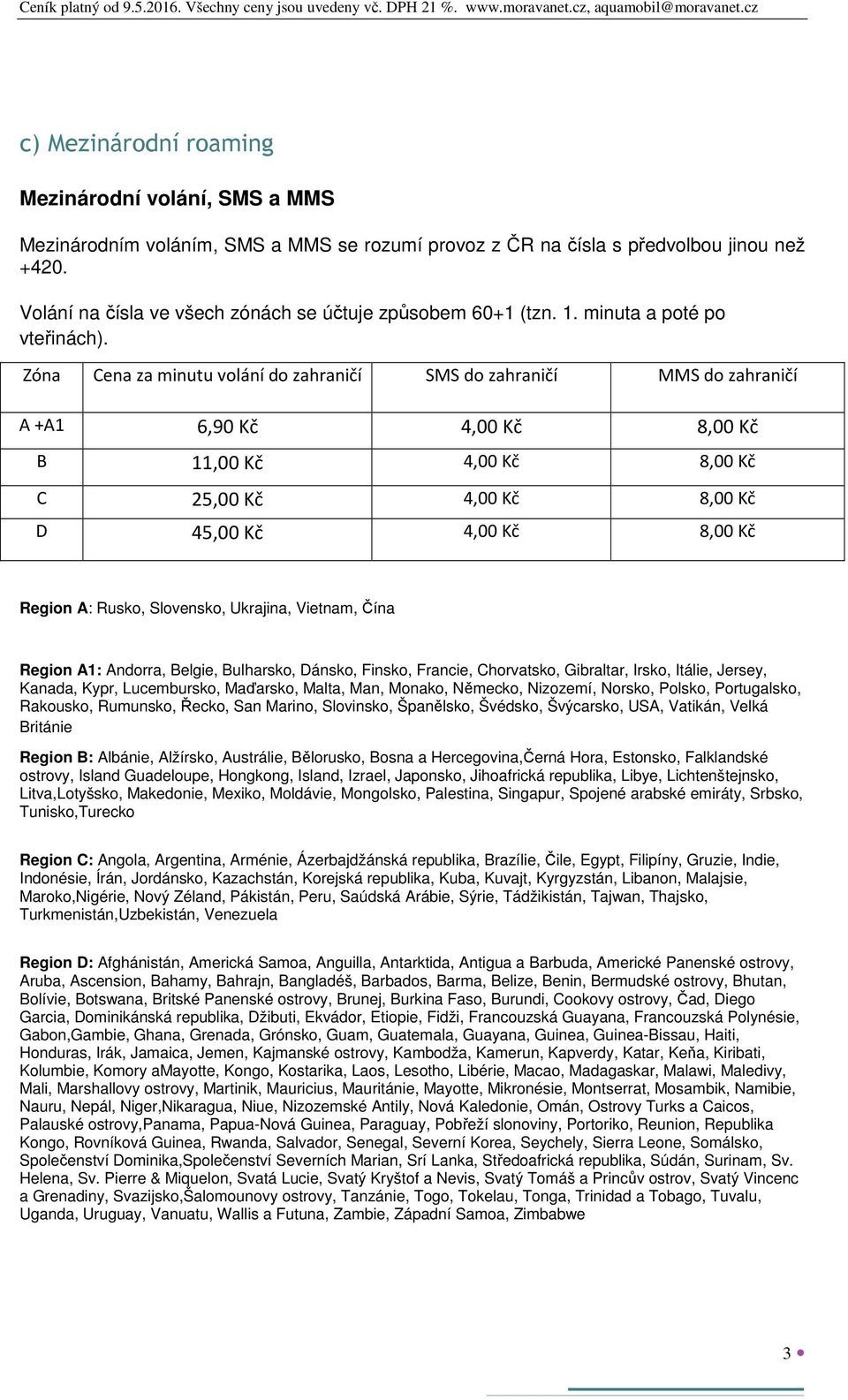 Zóna Cena za minutu volání do zahraničí SMS do zahraničí MMS do zahraničí A +A1 6,90 Kč 4,00 Kč 8,00 Kč B 11,00 Kč 4,00 Kč 8,00 Kč C 25,00 Kč 4,00 Kč 8,00 Kč D 45,00 Kč 4,00 Kč 8,00 Kč Region A: