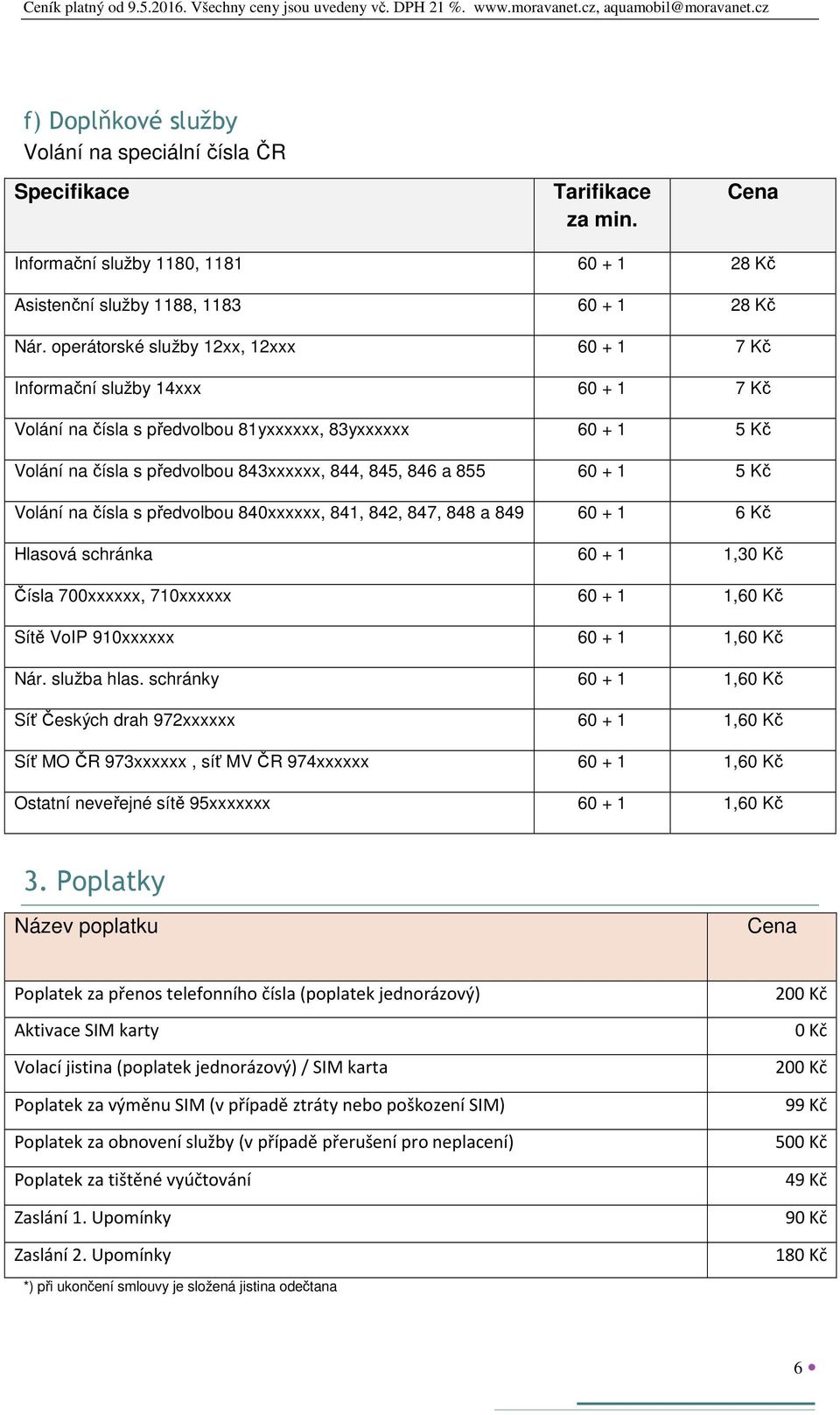 855 60 + 1 5 Kč Volání na čísla s předvolbou 840xxxxxx, 841, 842, 847, 848 a 849 60 + 1 6 Kč Hlasová schránka 60 + 1 1,30 Kč Čísla 700xxxxxx, 710xxxxxx 60 + 1 1,60 Kč Sítě VoIP 910xxxxxx 60 + 1 1,60