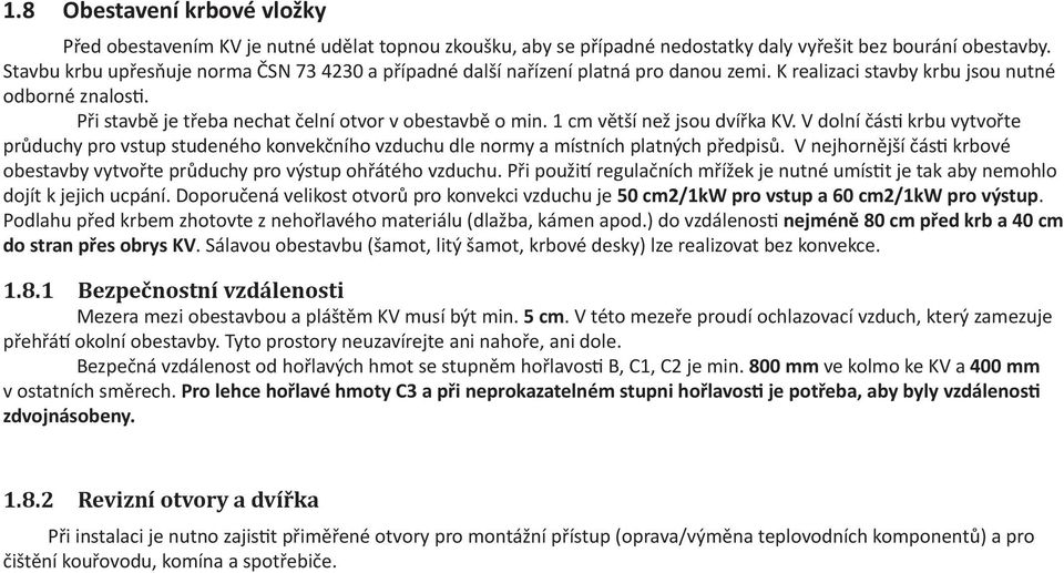 1 cm větší než jsou dvířka KV. V dolní části krbu vytvořte průduchy pro vstup studeného konvekčního vzduchu dle normy a místních platných předpisů.