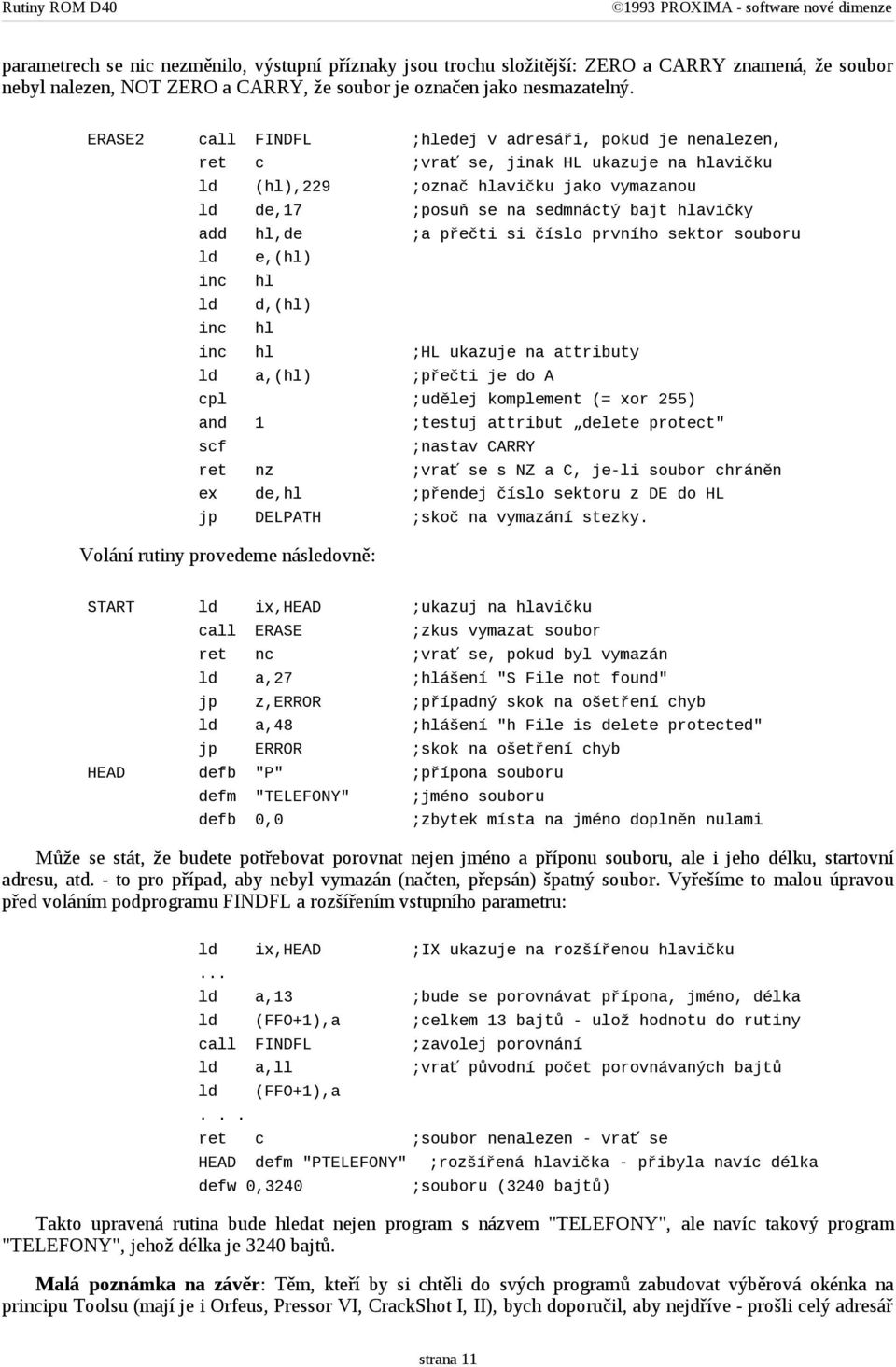 přečti si číslo prvního sektor souboru e,(hl) inc hl d,(hl) inc hl inc hl ;HL ukazuje na attributy a,(hl) ;přečti je do A cpl ;udělej komplement (= xor 255) and 1 ;testuj attribut delete protect" scf