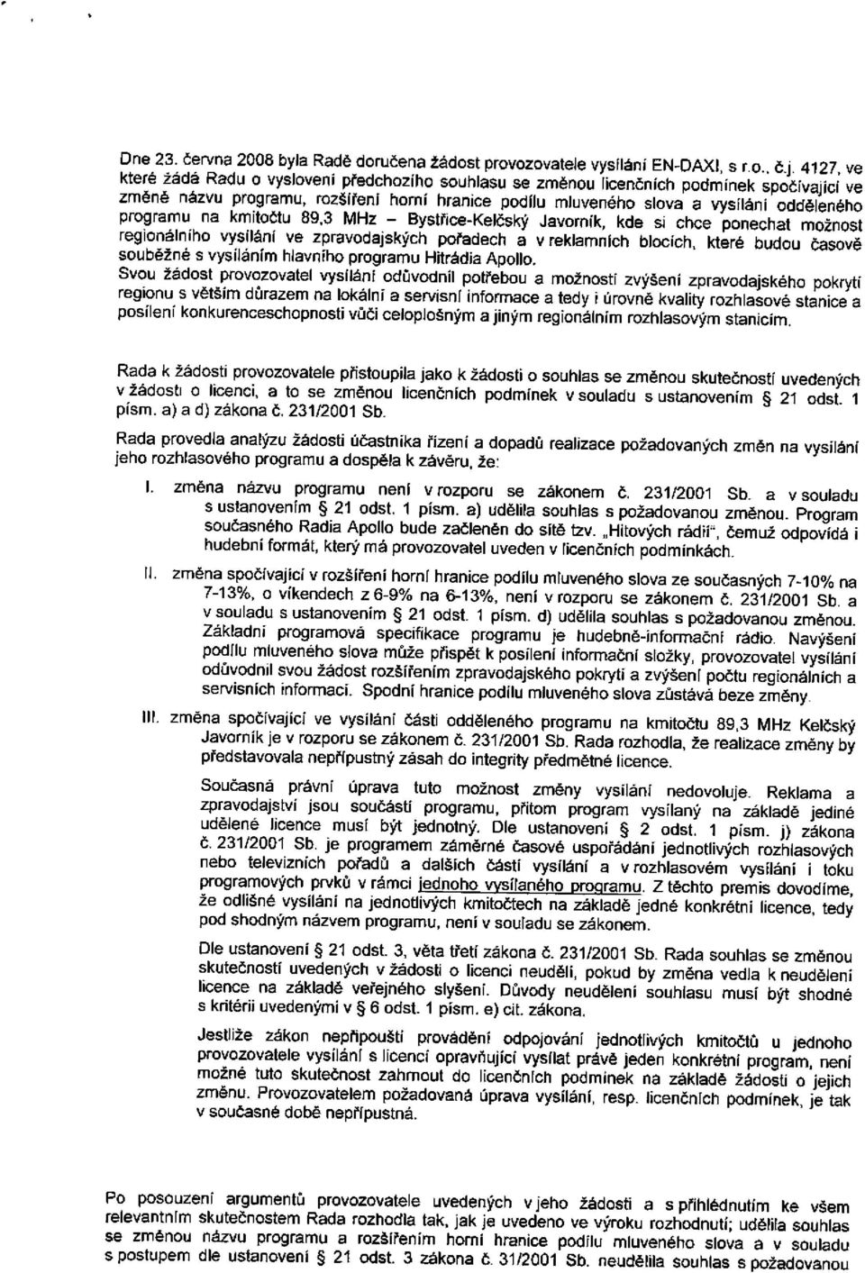 rozšíření horní hranice podílu mluveného slova a vysílání odděleného programu na kmitočtu 89,3 MHz - Bystřice-Kelčský Javorník, kde si chce ponechat možnost regionálního vysílání ve zpravodajských