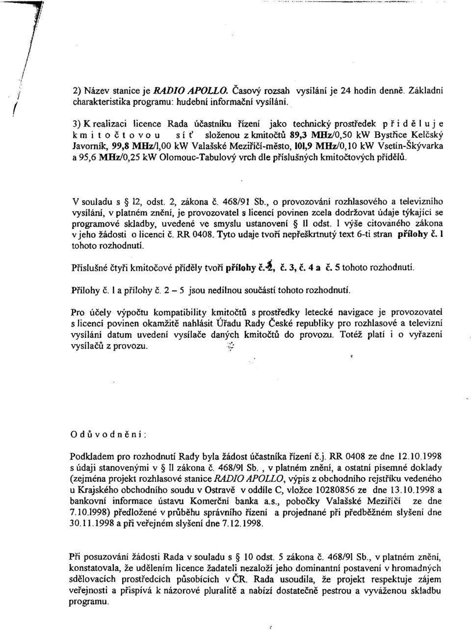 Meziříčí-město, 101,9 MHz/0,10 kw Vsetín-Škývarka a 95,6 MHz/0,25 kw Olomouc-Tabulový vrch dle příslušných kmitočtových přídělů. V souladu s 12, odst. 2, zákona č. 468/91 Sb.