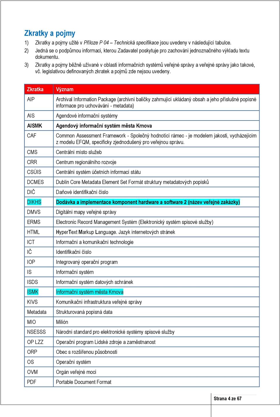 3) Zkratky a pojmy běžně užívané v oblasti informačních systémů veřejné správy a veřejné správy jako takové, vč. legislativou definovaných zkratek a pojmů zde nejsou uvedeny.