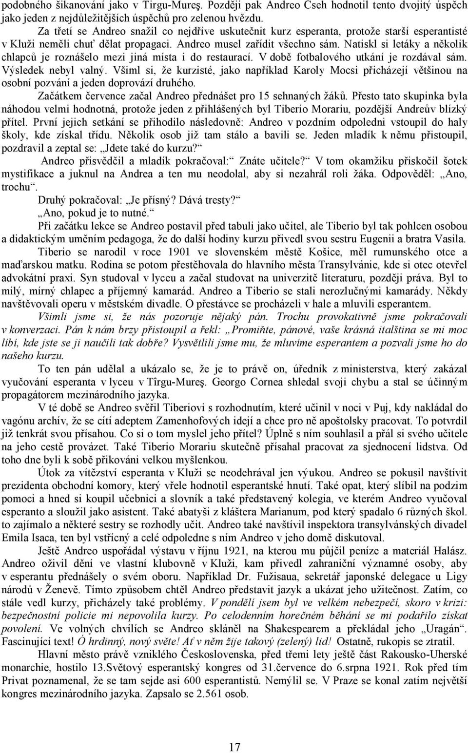 Natiskl si letáky a několik chlapců je roznášelo mezi jiná místa i do restaurací. V době fotbalového utkání je rozdával sám. Výsledek nebyl valný.