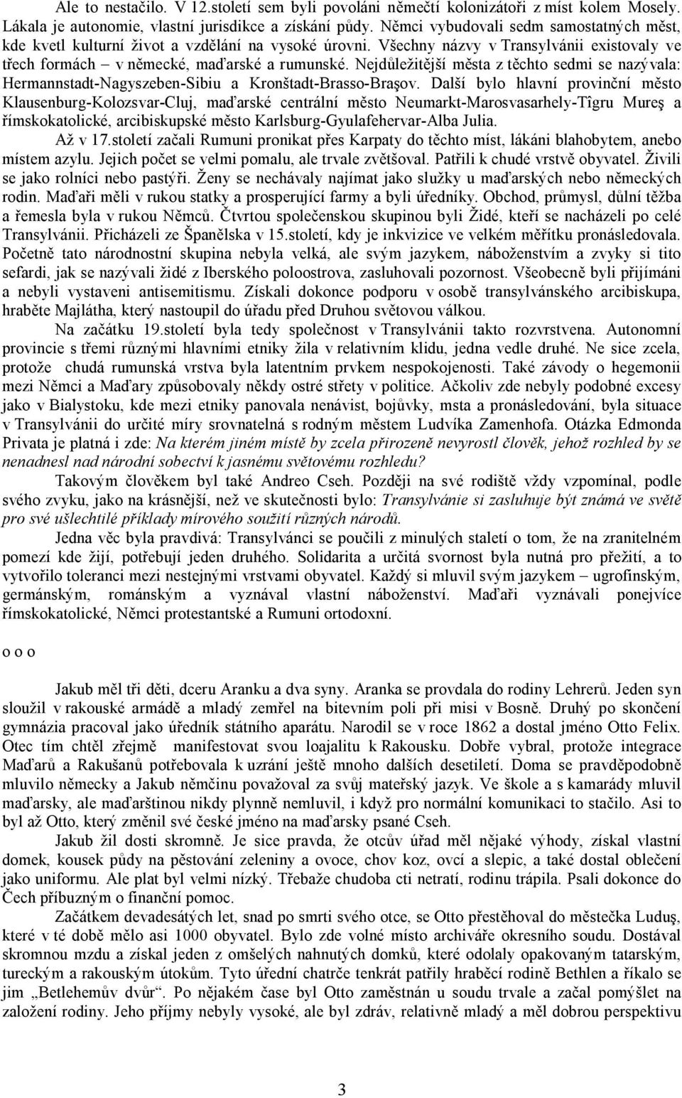 Nejdůležitější města z těchto sedmi se nazývala: Hermannstadt-Nagyszeben-Sibiu a Kronštadt-Brasso-Braşov.