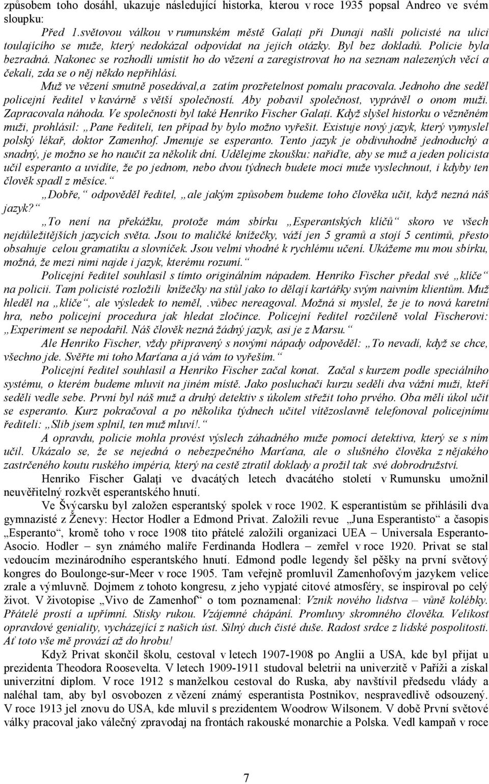 Nakonec se rozhodli umístit ho do vězení a zaregistrovat ho na seznam nalezených věcí a čekali, zda se o něj někdo nepřihlásí. Muž ve vězení smutně posedával,a zatím prozřetelnost pomalu pracovala.