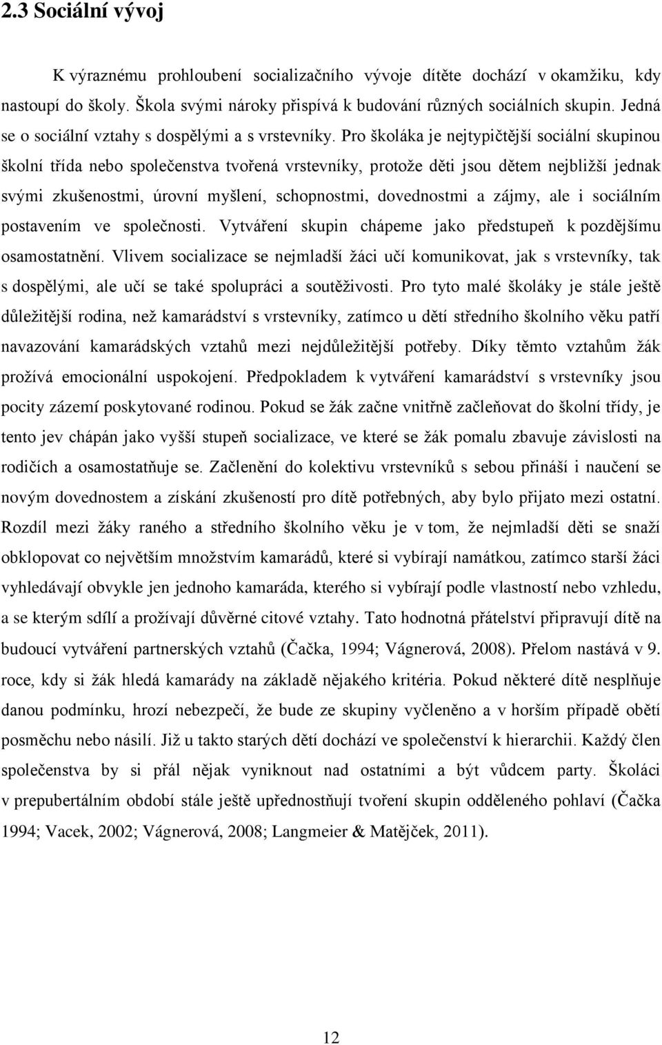 Pro školáka je nejtypičtější sociální skupinou školní třída nebo společenstva tvořená vrstevníky, protoţe děti jsou dětem nejbliţší jednak svými zkušenostmi, úrovní myšlení, schopnostmi, dovednostmi