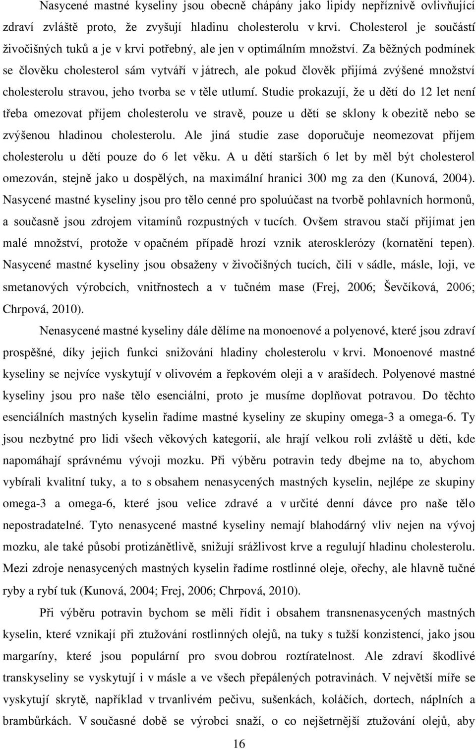 Za běţných podmínek se člověku cholesterol sám vytváří v játrech, ale pokud člověk přijímá zvýšené mnoţství cholesterolu stravou, jeho tvorba se v těle utlumí.