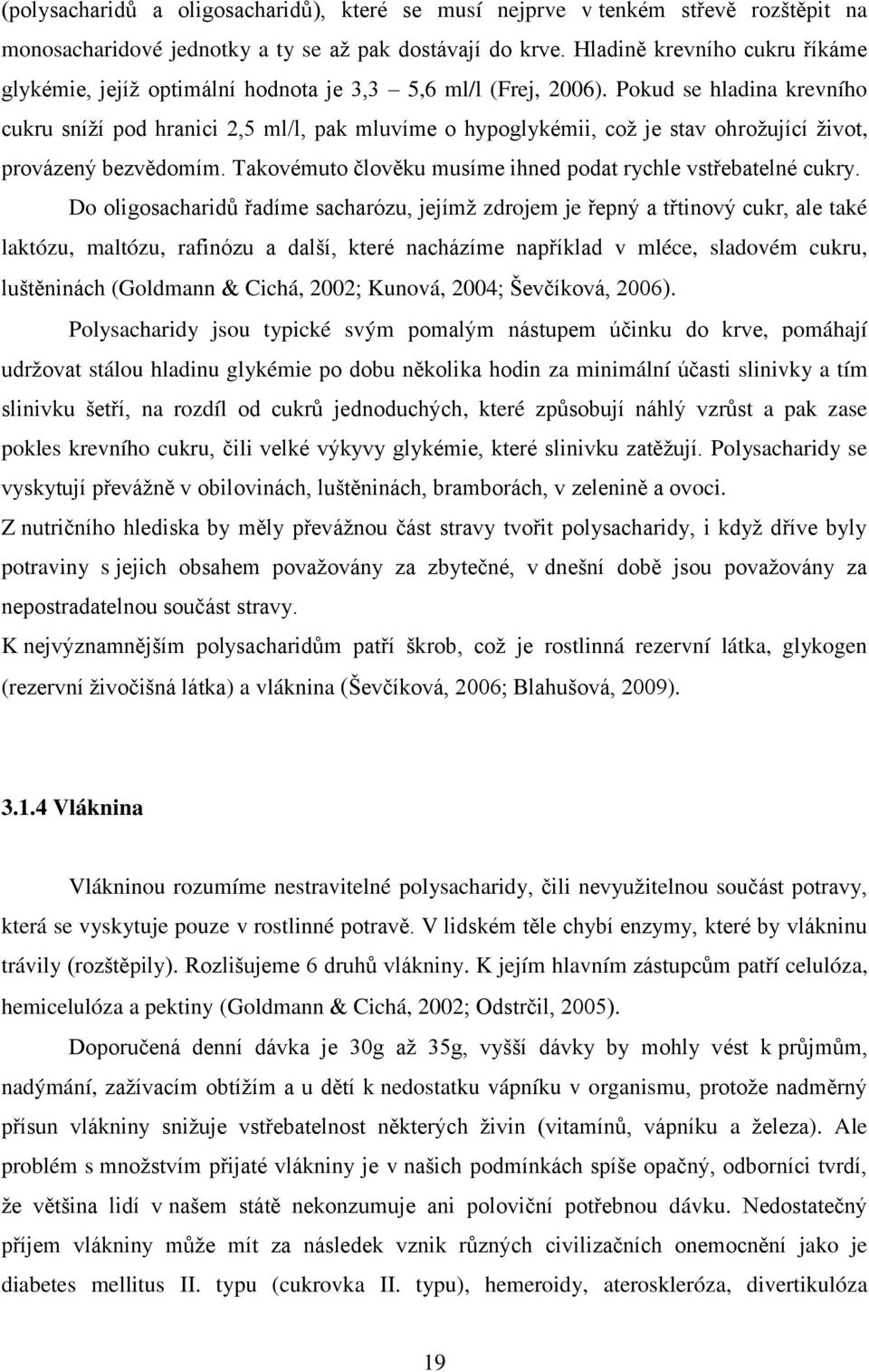 Pokud se hladina krevního cukru sníţí pod hranici 2,5 ml/l, pak mluvíme o hypoglykémii, coţ je stav ohroţující ţivot, provázený bezvědomím.