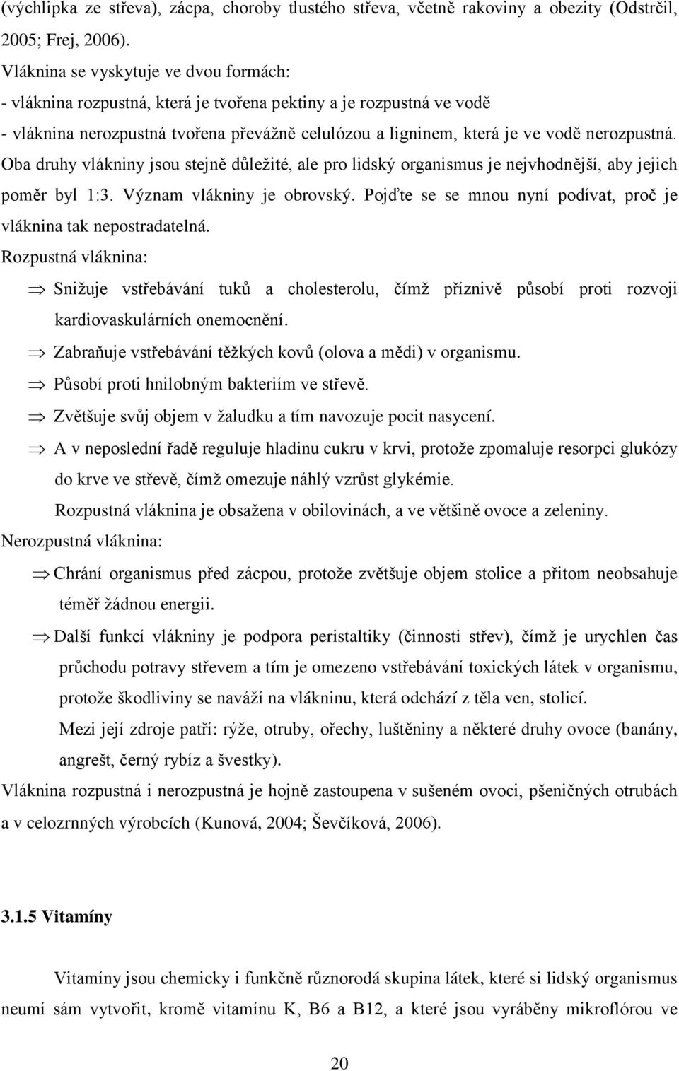 Oba druhy vlákniny jsou stejně důleţité, ale pro lidský organismus je nejvhodnější, aby jejich poměr byl 1:3. Význam vlákniny je obrovský.