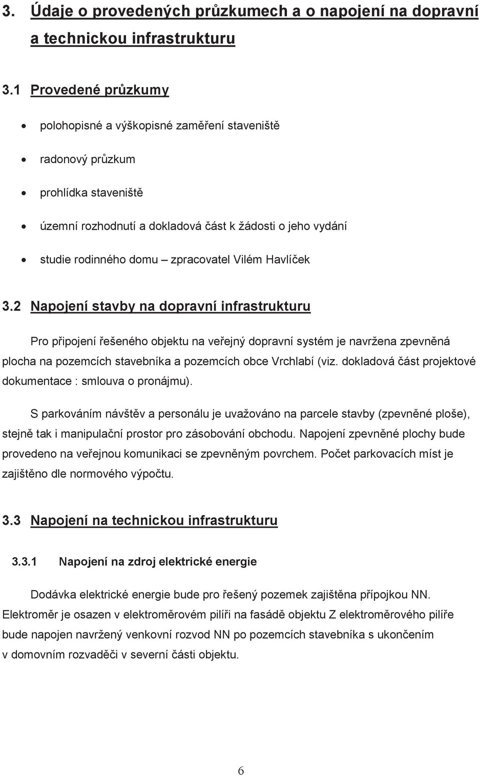 Havlí ek 3.2 Napojení stavby na dopravní infrastrukturu Pro p ipojení ešeného objektu na ve ejný dopravní systém je navržena zpevn ná plocha na pozemcích stavebníka a pozemcích obce Vrchlabí (viz.