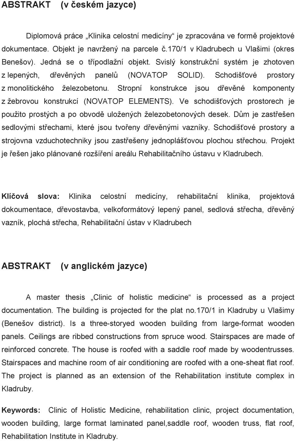 Stropní konstrukce jsou d ev né komponenty z žebrovou konstrukcí (NOVATOP ELEMENTS). Ve schodiš ových prostorech je použito prostých a po obvod uložených železobetonových desek.