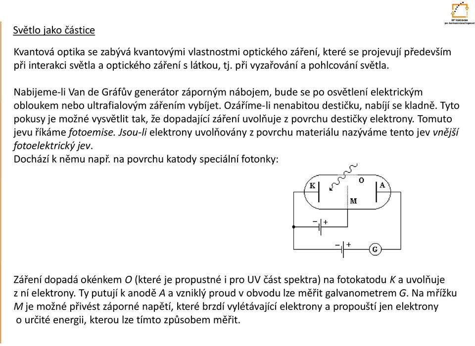 Ozáříme-li nenabitou destičku, nabíjí se kladně. Tyto pokusy je možné vysvětlit tak, že dopadající záření uvolňuje z povrchu destičky elektrony. Tomuto jevu říkáme fotoemise.