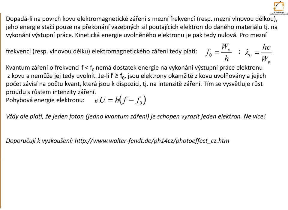 vlnovou délku) elektromagnetického záření tedy platí: v ; Kvantum záření o frekvenci f < f 0 nemá dostatek energie na vykonání výstupní práce elektronu z kovu a nemůže jej tedy uvolnit.