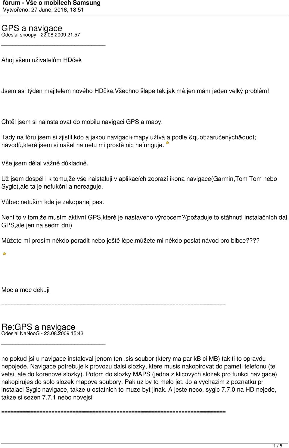 Vše jsem dělal vážně důkladně. Už jsem dospěl i k tomu,že vše naistaluji v aplikacích zobrazí ikona navigace(garmin,tom Tom nebo Sygic),ale ta je nefukční a nereaguje.