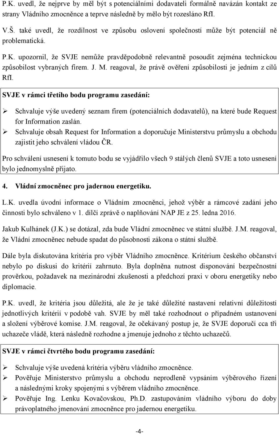 upozornil, že SVJE nemůže pravděpodobně relevantně posoudit zejména technickou způsobilost vybraných firem. J. M. reagoval, že právě ověření způsobilosti je jedním z cílů RfI.