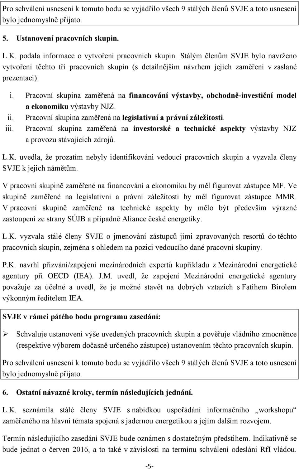 Pracovní skupina zaměřená na financování výstavby, obchodně-investiční model a ekonomiku výstavby NJZ. ii. Pracovní skupina zaměřená na legislativní a právní záležitosti. iii.