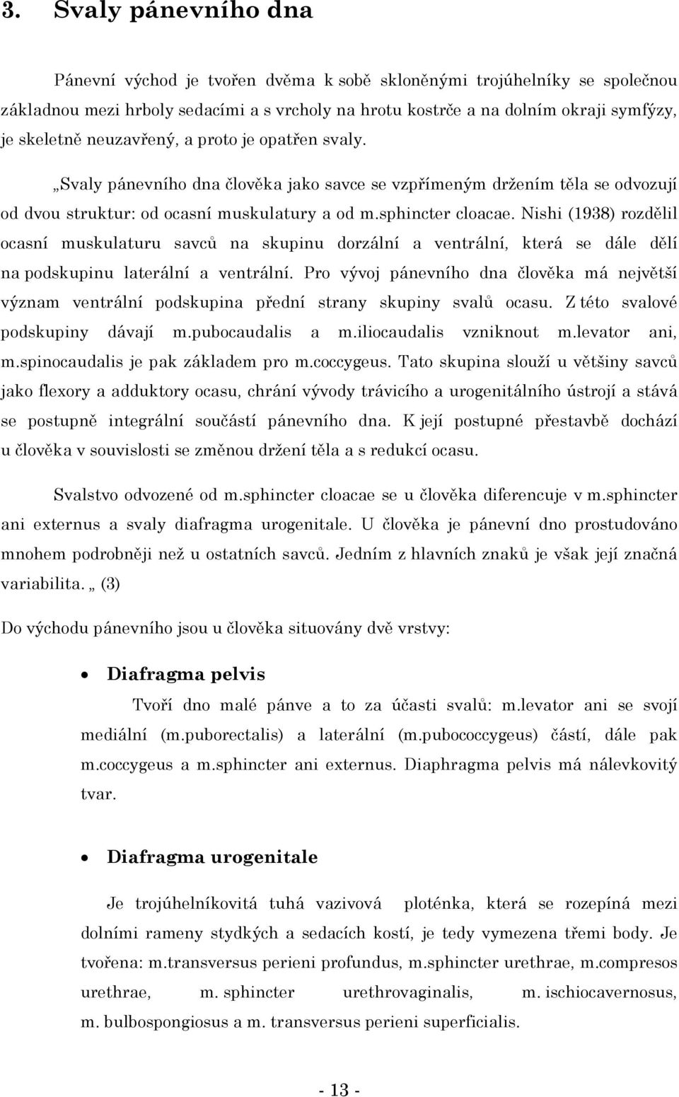 Nishi (1938) rozdělil ocasní muskulaturu savců na skupinu dorzální a ventrální, která se dále dělí na podskupinu laterální a ventrální.