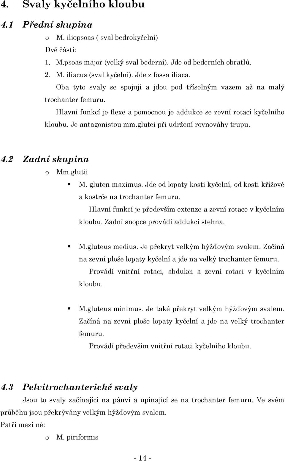 Je antagonistou mm.glutei při udržení rovnováhy trupu. 4.2 Zadní skupina o Mm.glutii M. gluten maximus. Jde od lopaty kosti kyčelní, od kosti křížové a kostrče na trochanter femuru.