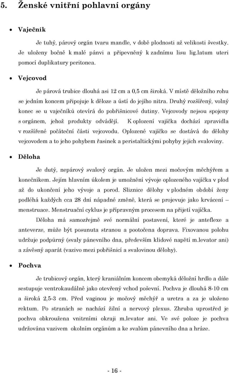 Druhý rozšířený, volný konec se u vaječníků otevírá do pobřišnicové dutiny. Vejcovody nejsou spojeny s orgánem, jehož produkty odvádějí.