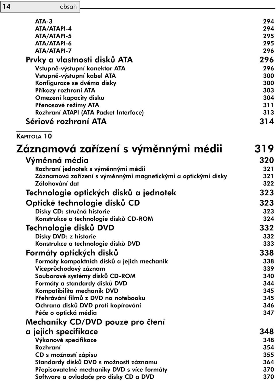 výměnnými médii 319 Výměnná média 320 Rozhraní jednotek s výměnnými médii 321 Záznamová zařízení s výměnnými magnetickými a optickými disky 321 Zálohování dat 322 Technologie optických disků a