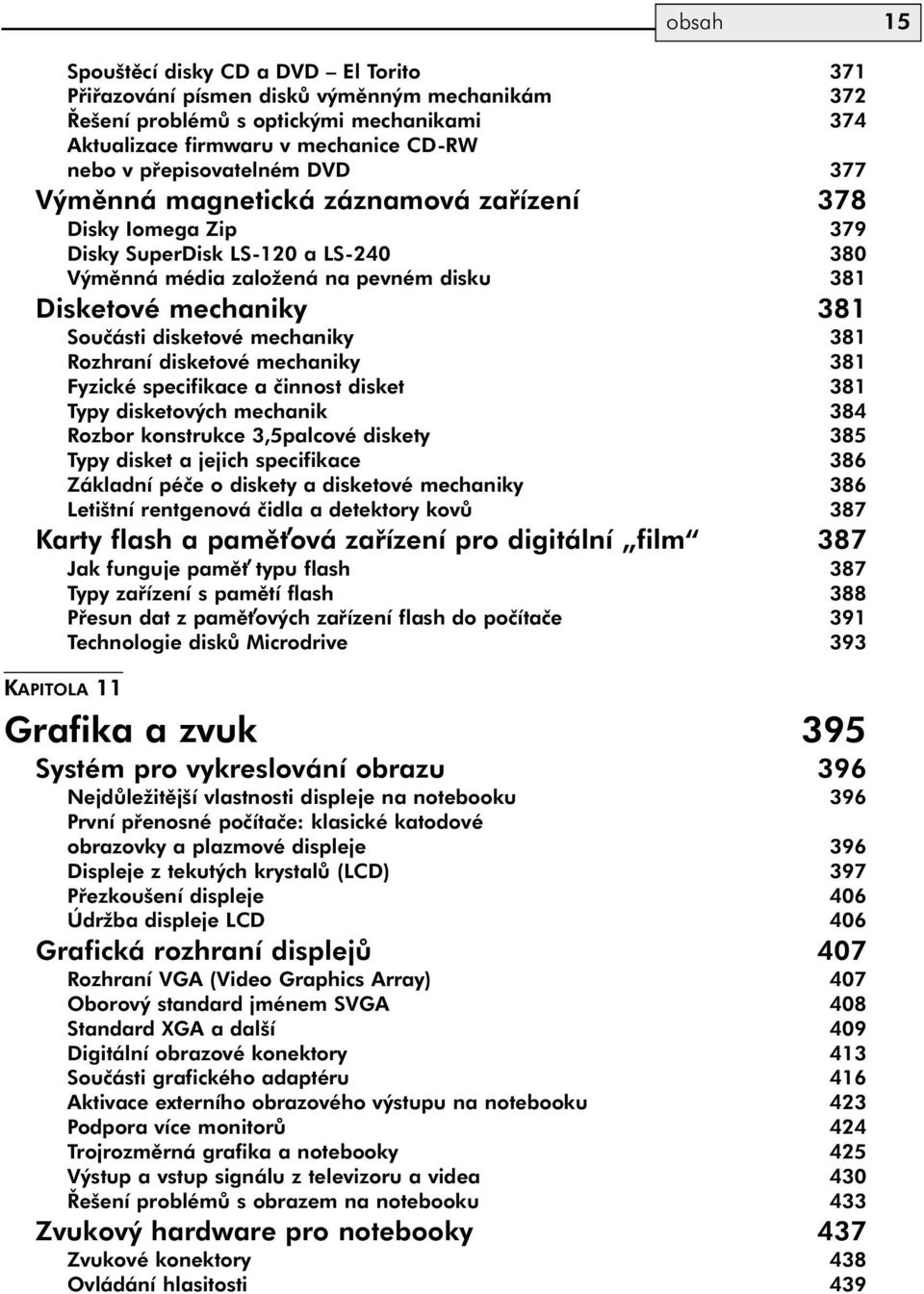 disketové mechaniky 381 Rozhraní disketové mechaniky 381 Fyzické specifikace a činnost disket 381 Typy disketových mechanik 384 Rozbor konstrukce 3,5palcové diskety 385 Typy disket a jejich