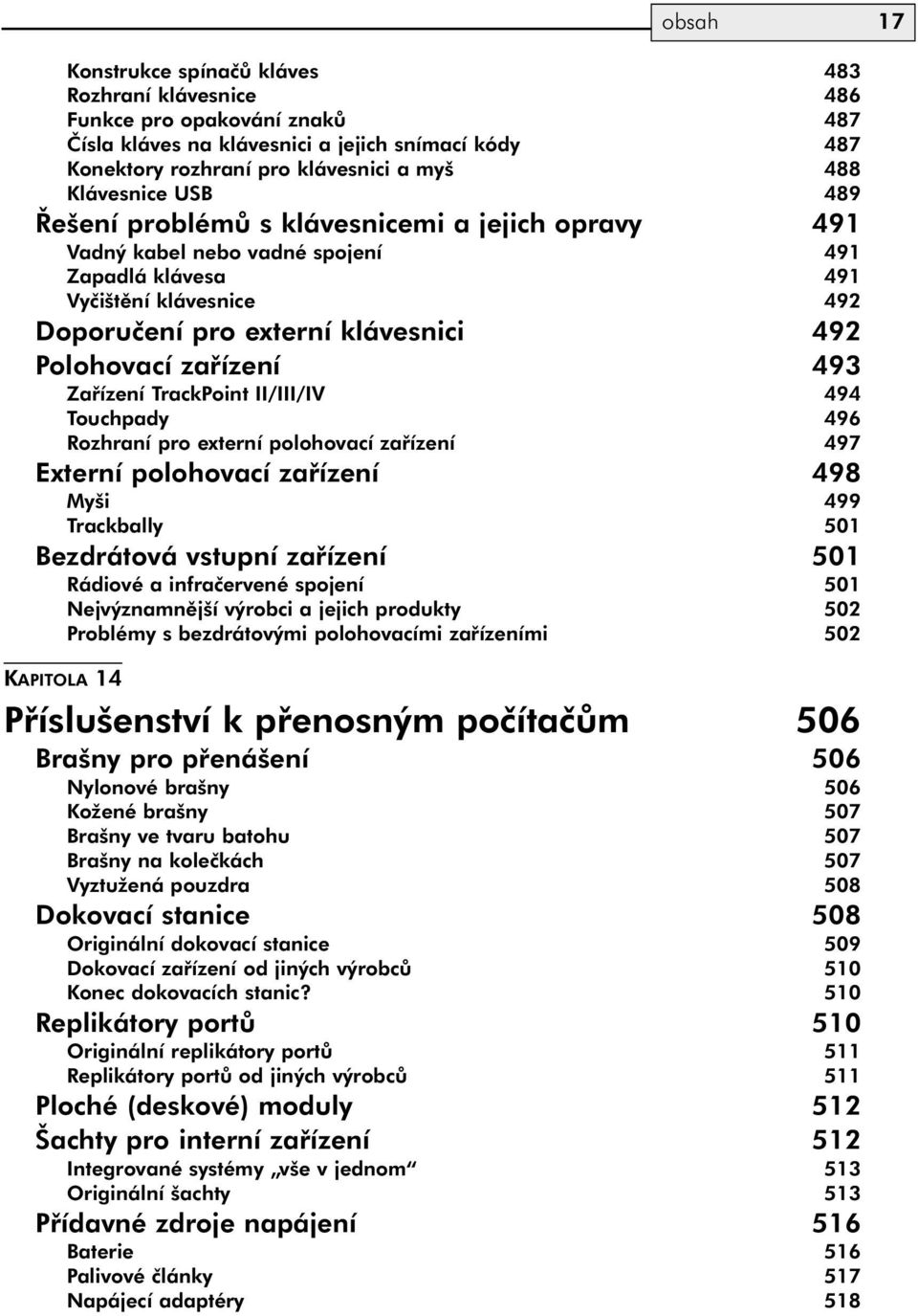 zařízení 493 Zařízení TrackPoint II/III/IV 494 Touchpady 496 Rozhraní pro externí polohovací zařízení 497 Externí polohovací zařízení 498 Myši 499 Trackbally 501 Bezdrátová vstupní zařízení 501