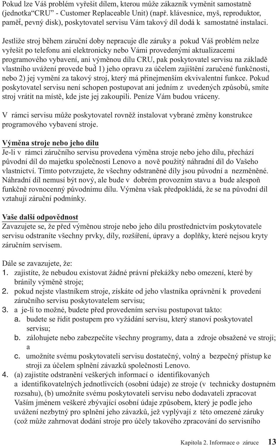 Jestliže stroj během záruční doby nepracuje dle záruky a pokud Váš problém nelze vyřešit po telefonu ani elektronicky nebo Vámi provedenými aktualizacemi programového vybavení, ani výměnou dílu CRU,