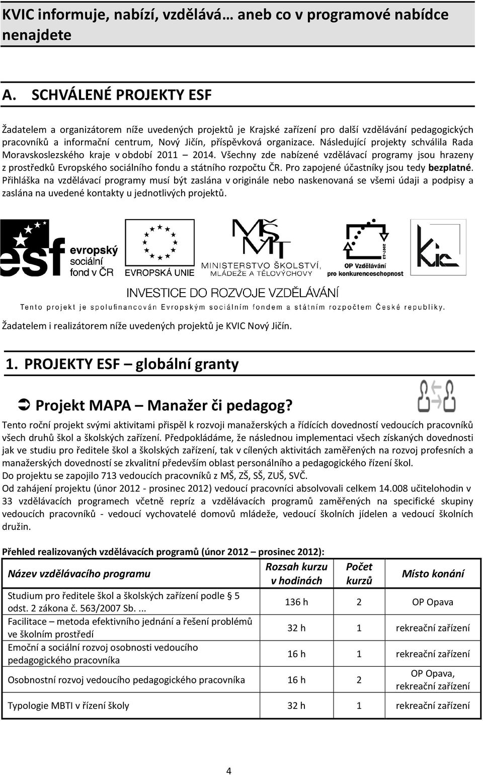 Následující projekty schválila Rada Moravskoslezského kraje v období 2011 2014. Všechny zde nabízené vzdělávací programy jsou hrazeny z prostředků Evropského sociálního fondu a státního rozpočtu ČR.