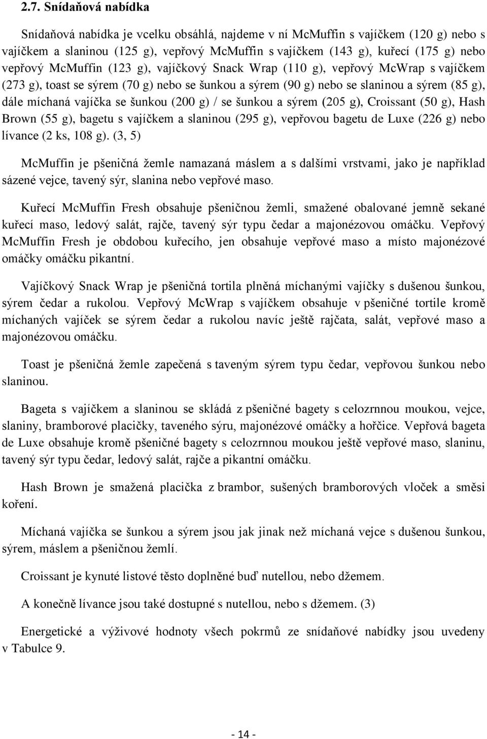 šunkou (200 g) / se šunkou a sýrem (205 g), Croissant (50 g), Hash Brown (55 g), bagetu s vajíčkem a slaninou (295 g), vepřovou bagetu de Luxe (226 g) nebo lívance (2 ks, 108 g).