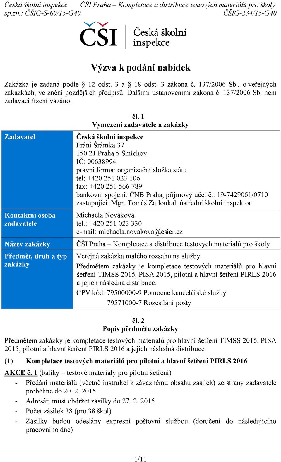 1 Vymezení zadavatele a zakázky Česká školní inspekce Fráni Šrámka 37 150 21 Praha 5 Smíchov IČ: 00638994 právní forma: organizační složka státu tel: +420 251 023 106 fax: +420 251 566 789 bankovní