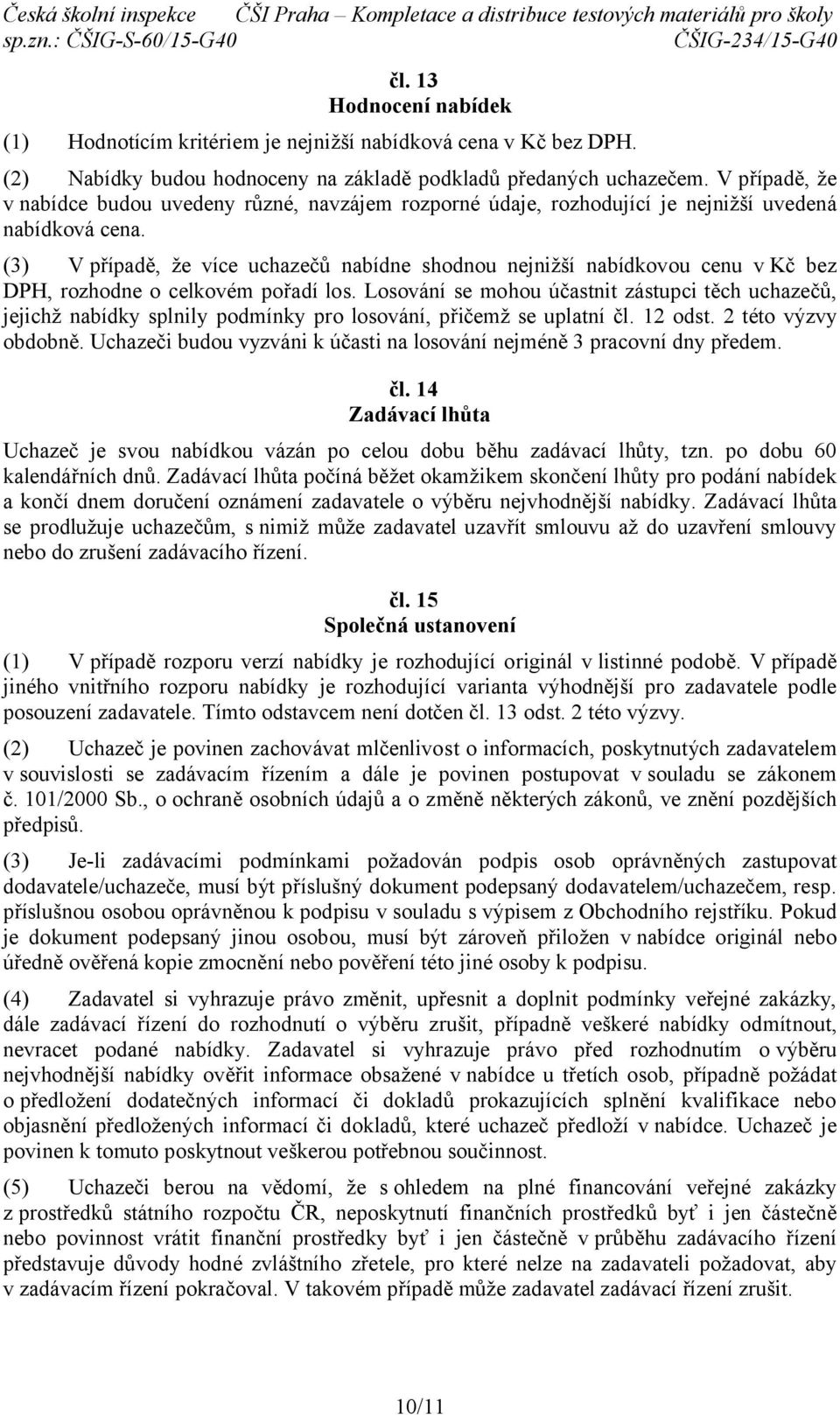 (3) V případě, že více uchazečů nabídne shodnou nejnižší nabídkovou cenu v Kč bez DPH, rozhodne o celkovém pořadí los.