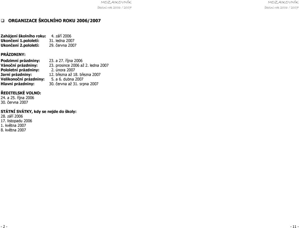 února 2007 Jarní prázdniny: 12. března až 18. března 2007 Velikonoční prázdniny: 5. a 6. dubna 2007 Hlavní prázdniny: 30. června až 31.