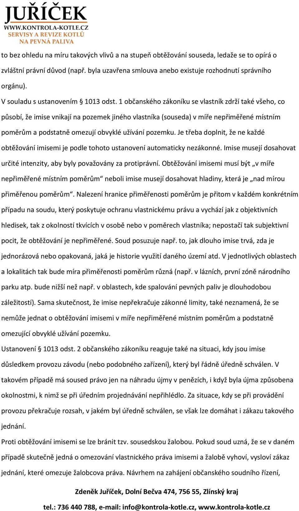 1 občanského zákoníku se vlastník zdrží také všeho, co působí, že imise vnikají na pozemek jiného vlastníka (souseda) v míře nepřiměřené místním poměrům a podstatně omezují obvyklé užívání pozemku.