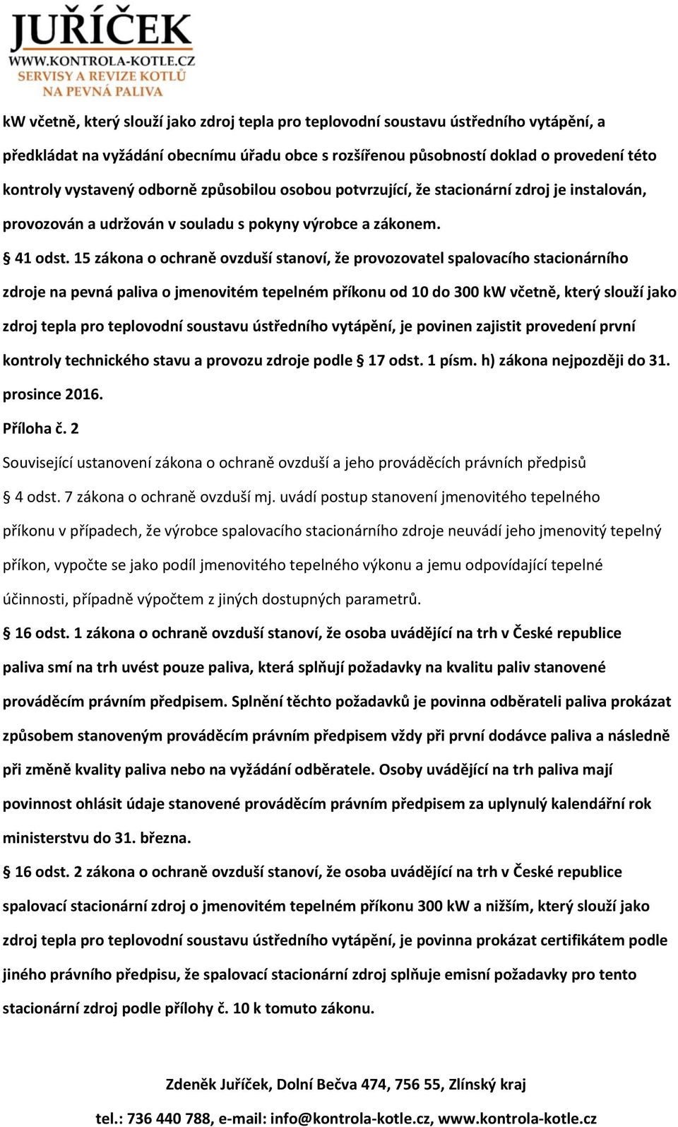 15 zákona o ochraně ovzduší stanoví, že provozovatel spalovacího stacionárního zdroje na pevná paliva o jmenovitém tepelném příkonu od 10 do 300 kw včetně, který slouží jako zdroj tepla pro