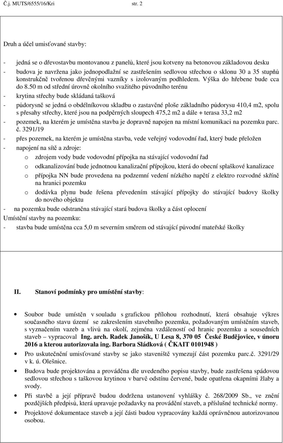 střechou o sklonu 30 a 35 stupňů konstrukčně tvořenou dřevěnými vazníky s izolovaným podhledem. Výška do hřebene bude cca do 8.